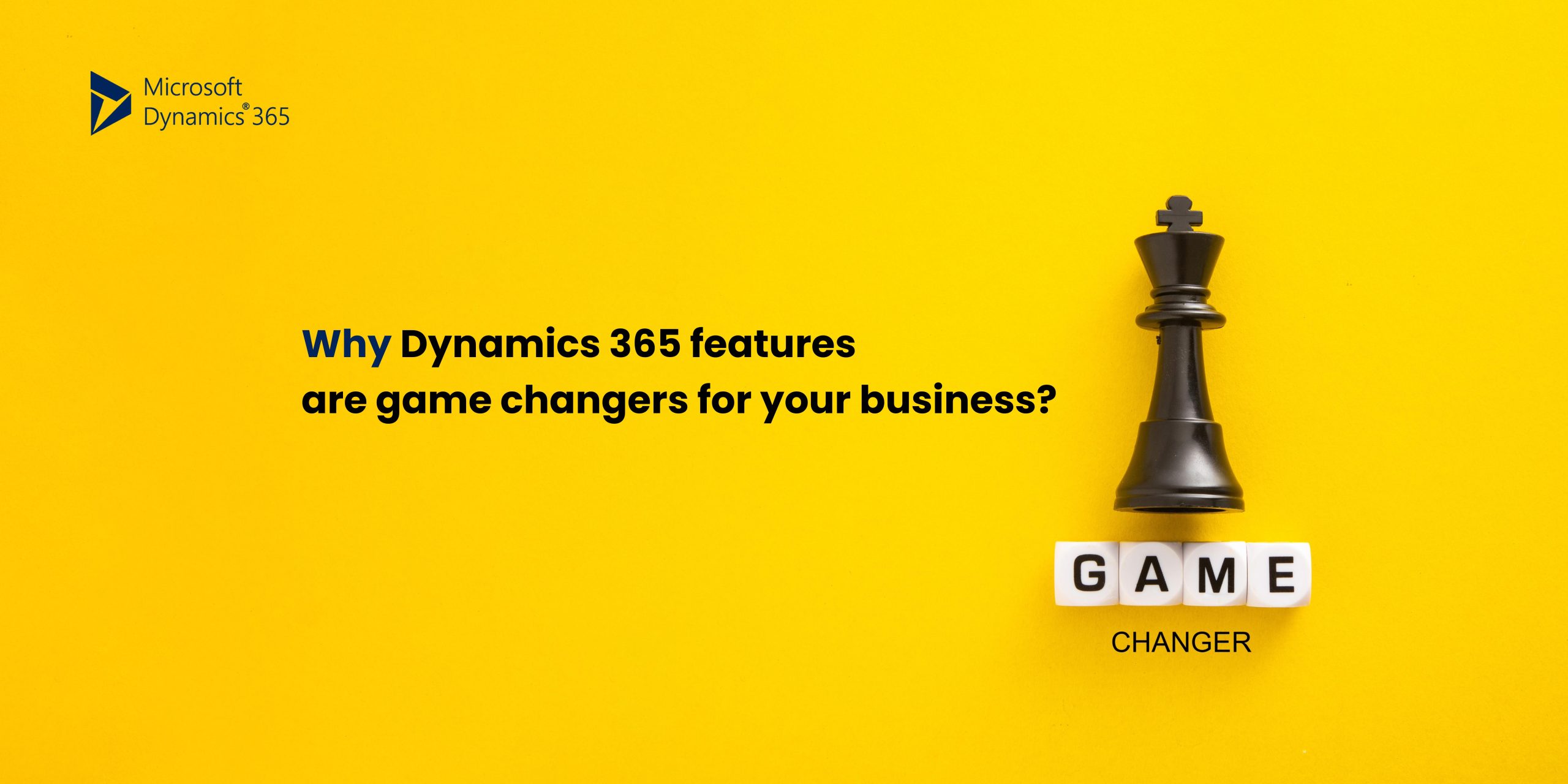 A black chess king piece stands next to white blocks spelling "GAME" and "CHANGER" on a bright yellow background. The Microsoft Dynamics 365 logo is in the top left corner, with the text "Why Dynamics 365 features are game changers for your business?" prominently displayed.